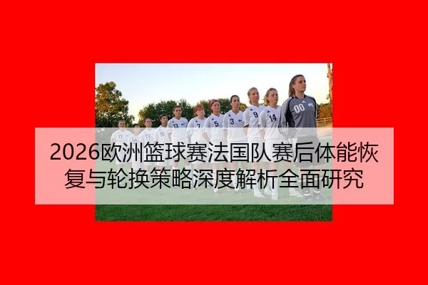 ou-zhou-lan-qiu-sai-fa-guo-dui-sai-hou-ti-neng-hui-fu-yu-lun-huan-ce-lve-shen-du-jie-xi-quan-mian-yan-jiu-2-670.jpg
