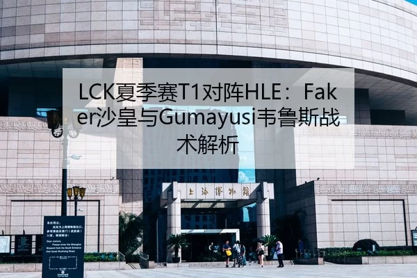 LCK夏季赛T1对阵HLE：Faker沙皇与Gumayusi韦鲁斯战术解析
