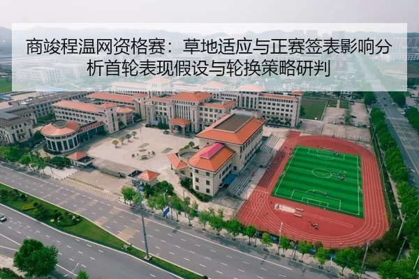 商竣程温网资格赛：草地适应与正赛签表影响分析首轮表现假设与轮换策略研判