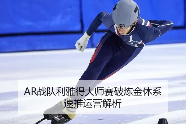 AR战队利雅得大师赛破炼金体系 速推运营解析